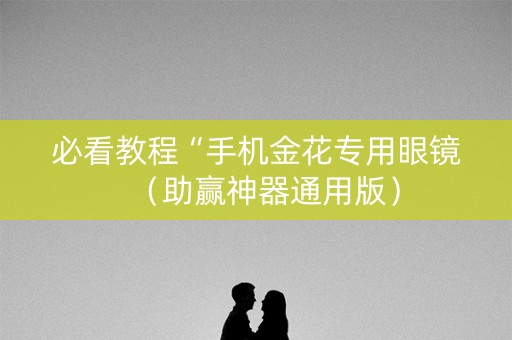 必看教程“手机金花专用眼镜（助赢神器通用版）