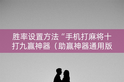 胜率设置方法“手机打麻将十打九赢神器（助赢神器通用版）