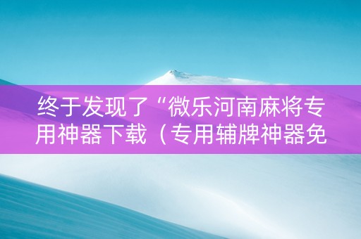 终于发现了“微乐河南麻将专用神器下载（专用辅牌神器免安装）