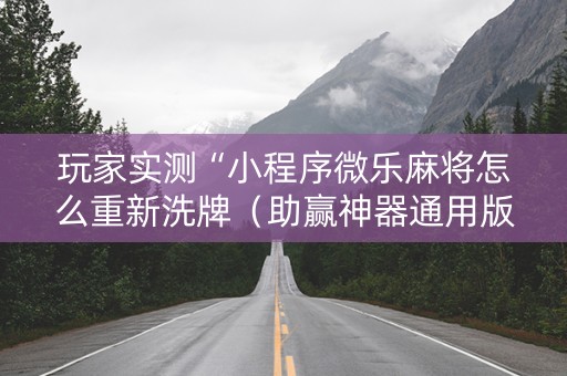 玩家实测“小程序微乐麻将怎么重新洗牌（助赢神器通用版）