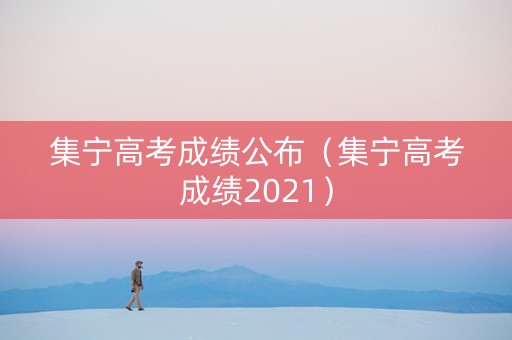 集宁高考成绩公布（集宁高考成绩2021）