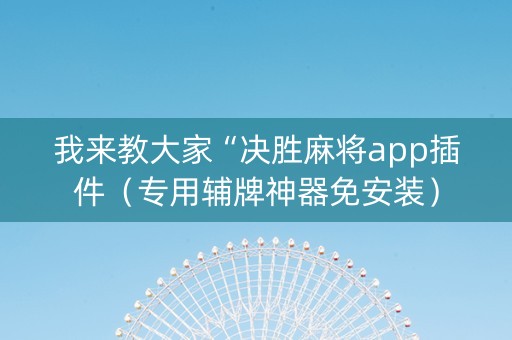 我来教大家“决胜麻将app插件（专用辅牌神器免安装）