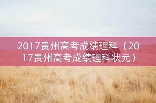 2017贵州高考成绩理科（2017贵州高考成绩理科状元）