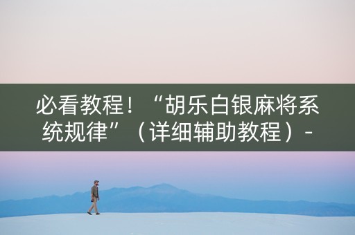 必看教程！“胡乐白银麻将系统规律”（详细辅助教程）-哔哩哔哩