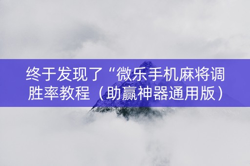 终于发现了“微乐手机麻将调胜率教程（助赢神器通用版）