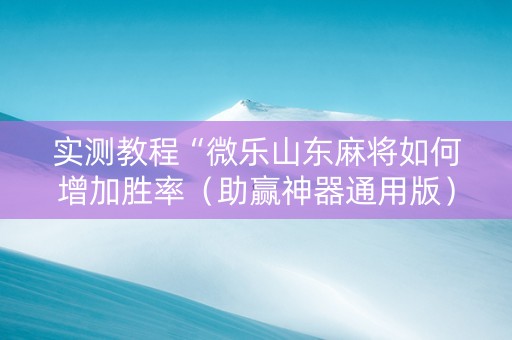 实测教程“微乐山东麻将如何增加胜率（助赢神器通用版）
