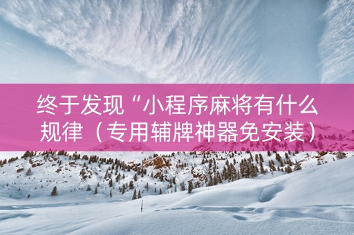终于发现“小程序麻将有什么规律（专用辅牌神器免安装）