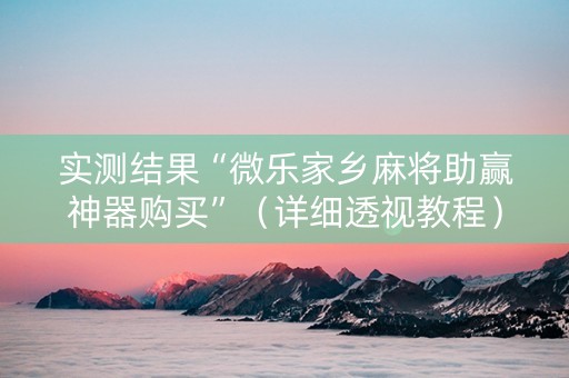 实测结果“微乐家乡麻将助赢神器购买”（详细透视教程）-哔哩哔哩