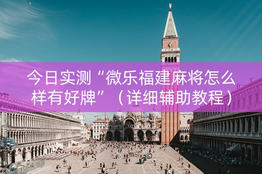 今日实测“微乐福建麻将怎么样有好牌”（详细辅助教程）-哔哩哔哩