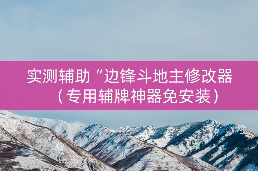实测辅助“边锋斗地主修改器（专用辅牌神器免安装）