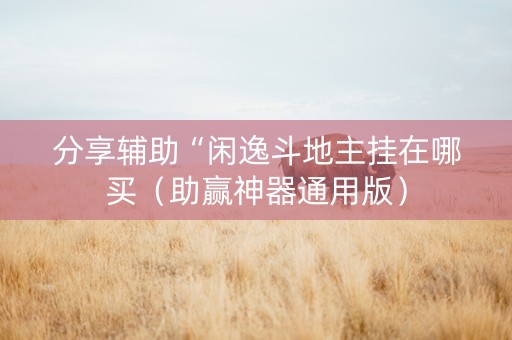 分享辅助“闲逸斗地主挂在哪买（助赢神器通用版）