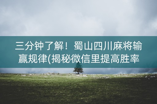 三分钟了解！蜀山四川麻将输赢规律(揭秘微信里提高胜率)