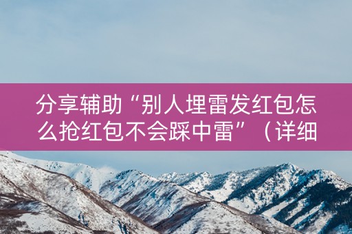 分享辅助“别人埋雷发红包怎么抢红包不会踩中雷”（详细透视教程）-哔哩哔哩