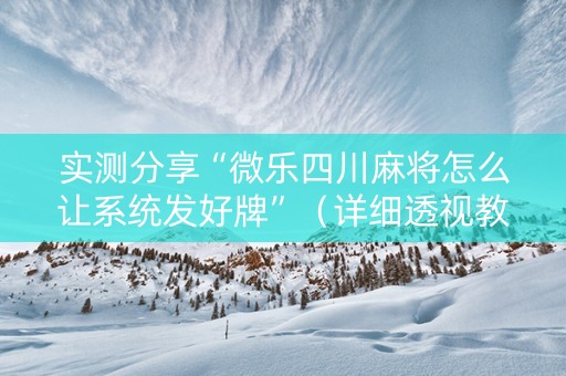 实测分享“微乐四川麻将怎么让系统发好牌”（详细透视教程）-哔哩哔哩