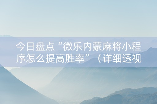 今日盘点“微乐内蒙麻将小程序怎么提高胜率”（详细透视教程）-哔哩哔哩
