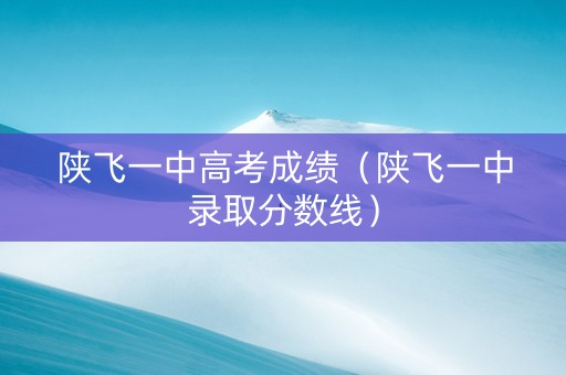 陕飞一中高考成绩（陕飞一中录取分数线）