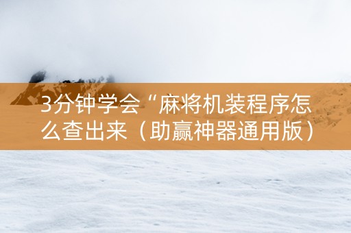 3分钟学会“麻将机装程序怎么查出来（助赢神器通用版）