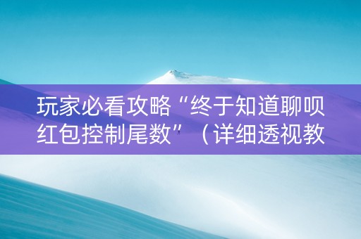 玩家必看攻略“终于知道聊呗红包控制尾数”（详细透视教程）-哔哩哔哩