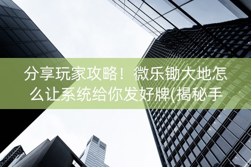 分享玩家攻略！微乐锄大地怎么让系统给你发好牌(揭秘手机上提高胜率)