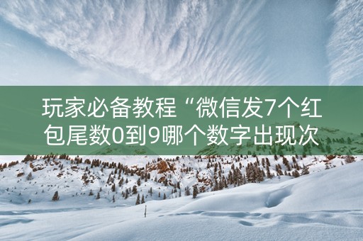玩家必备教程“微信发7个红包尾数0到9哪个数字出现次数多”（详细透视教程）-哔哩哔哩