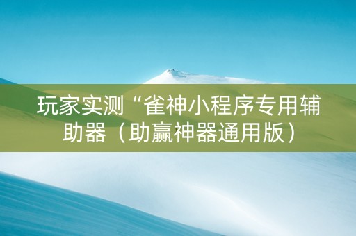 玩家实测“雀神小程序专用辅助器（助赢神器通用版）