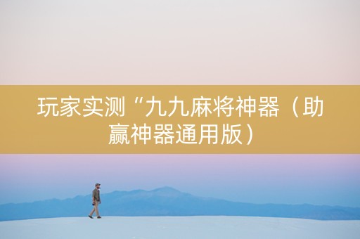 玩家实测“九九麻将神器（助赢神器通用版）