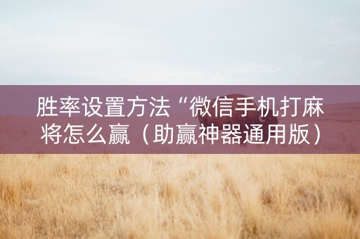 胜率设置方法“微信手机打麻将怎么赢（助赢神器通用版）
