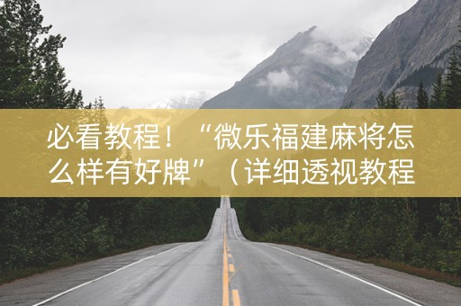 必看教程！“微乐福建麻将怎么样有好牌”（详细透视教程）-哔哩哔哩