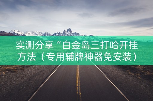 实测分享“白金岛三打哈开挂方法（专用辅牌神器免安装）