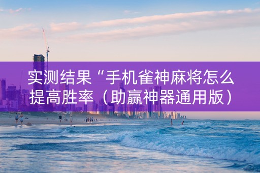 实测结果“手机雀神麻将怎么提高胜率（助赢神器通用版）