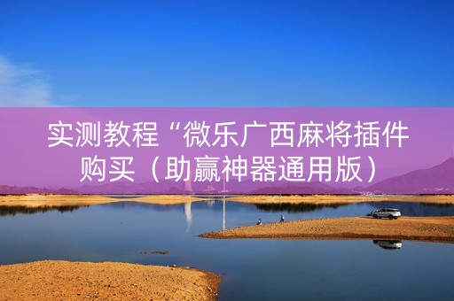 实测教程“微乐广西麻将插件购买（助赢神器通用版）