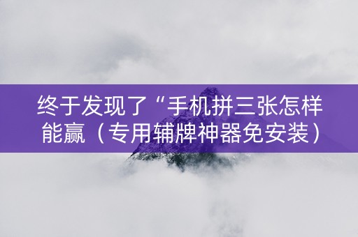 终于发现了“手机拼三张怎样能赢（专用辅牌神器免安装）