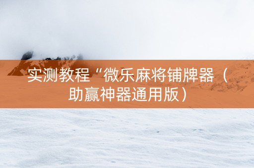 实测教程“微乐麻将铺牌器（助赢神器通用版）