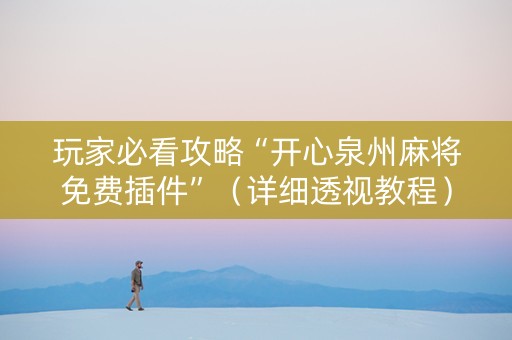 玩家必看攻略“开心泉州麻将免费插件”（详细透视教程）-哔哩哔哩