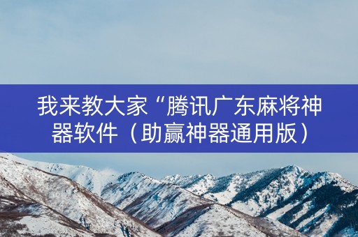 我来教大家“腾讯广东麻将神器软件（助赢神器通用版）