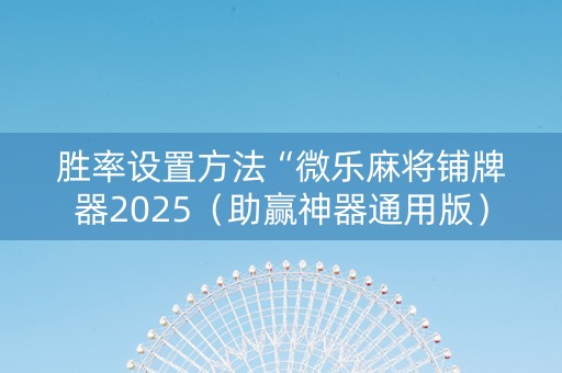 胜率设置方法“微乐麻将铺牌器2025（助赢神器通用版）