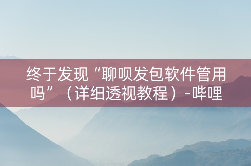 终于发现“聊呗发包软件管用吗”（详细透视教程）-哔哩哔哩