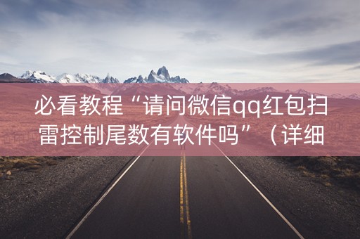 必看教程“请问微信qq红包扫雷控制尾数有软件吗”（详细透视教程）-哔哩哔哩