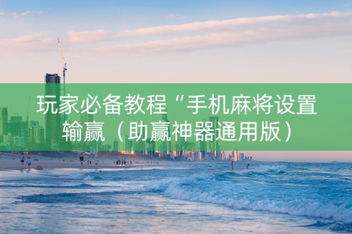 玩家必备教程“手机麻将设置输赢（助赢神器通用版）
