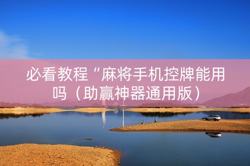 必看教程“麻将手机控牌能用吗（助赢神器通用版）