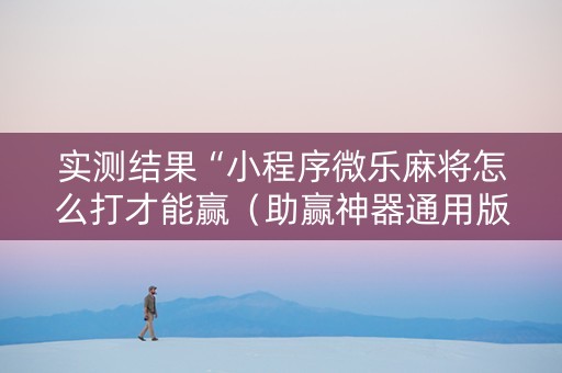 实测结果“小程序微乐麻将怎么打才能赢（助赢神器通用版）