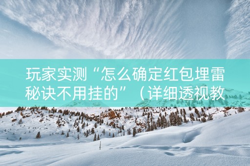 玩家实测“怎么确定红包埋雷秘诀不用挂的”（详细透视教程）-哔哩哔哩