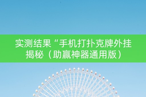 实测结果“手机打扑克牌外挂揭秘（助赢神器通用版）
