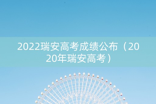 2022瑞安高考成绩公布（2020年瑞安高考）