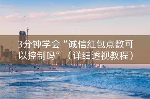 3分钟学会“诚信红包点数可以控制吗”（详细透视教程）-哔哩哔哩