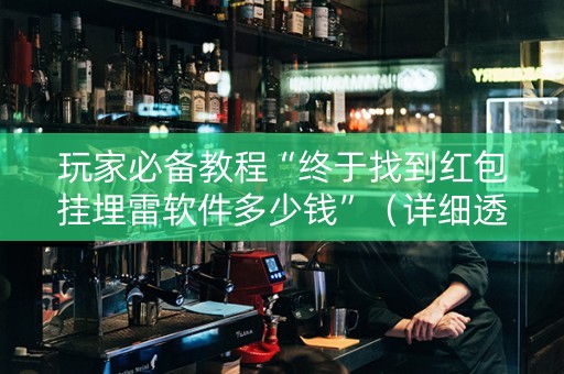 玩家必备教程“终于找到红包挂埋雷软件多少钱”（详细透视教程）-哔哩哔哩