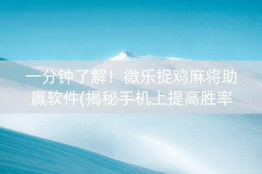 一分钟了解！微乐捉鸡麻将助赢软件(揭秘手机上提高胜率)