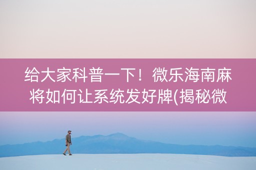 给大家科普一下！微乐海南麻将如何让系统发好牌(揭秘微信里提高赢的概率)