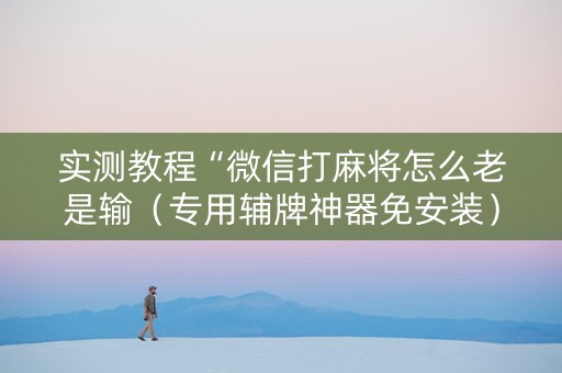 实测教程“微信打麻将怎么老是输（专用辅牌神器免安装）