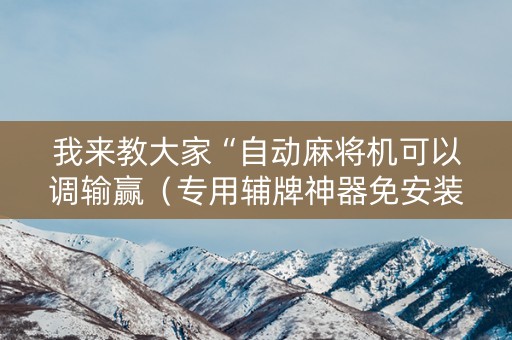 我来教大家“自动麻将机可以调输赢（专用辅牌神器免安装）